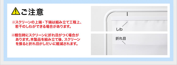 スクリーンの上端・下端は組み立て工程上、若干のしわができる場合があります