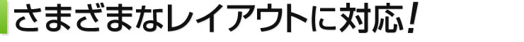 さまざまなレイアウトに対応