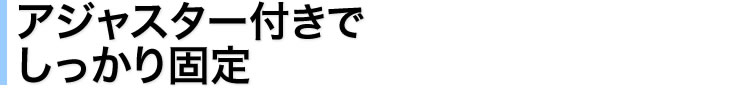 アジャスター付きでしっかり固定