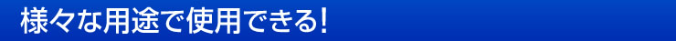 様々な用途で使用できる