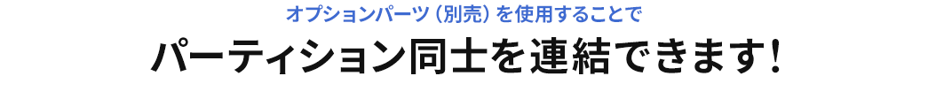 オプションパーツを使用することで パーティション同士を連結できます