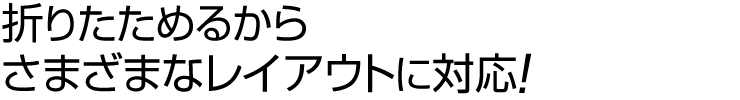 折りたためるからさまざまなレイアウトに対応