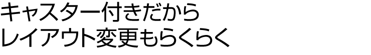 キャスター付きだからレイアウト変更もらくらく