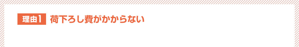 理由1 荷下ろし費がかからない