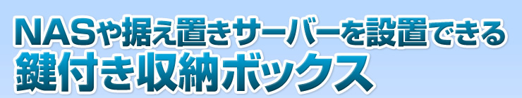 NASや据え置きサーバーを設置できる鍵付き収納ボックス