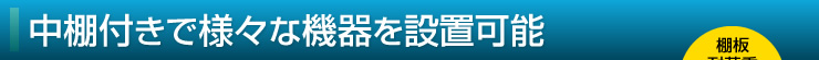 可動式の中棚で様々な機器を設置可能