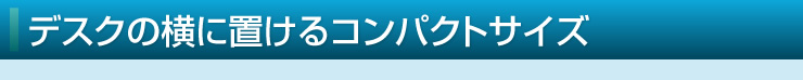 デスクの横に置けるコンパクトサイズ