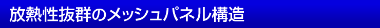 放熱性抜群のメッシュパネル構造