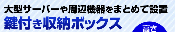 大型サーバーや周辺機器をまとめて設置　鍵付き収納ボックス