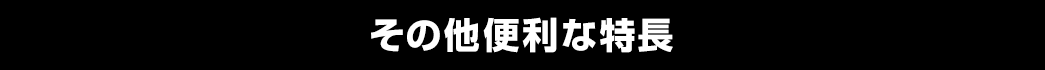 その他便利な特長