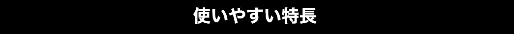 使いやすい特長