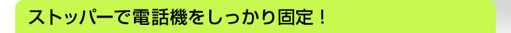 ストッパーで電話機をしっかり固定
