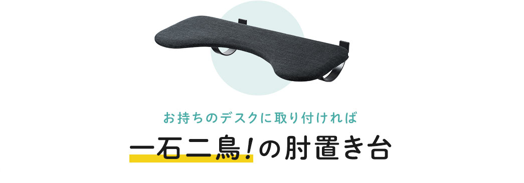 お持ちのデスクに取り付ければ 一石二鳥！の肘置き台