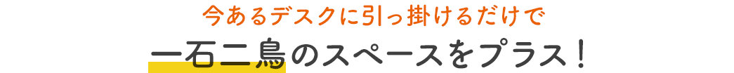 今あるデスクに引っ掛けるだけで一石二鳥のスペースをプラス