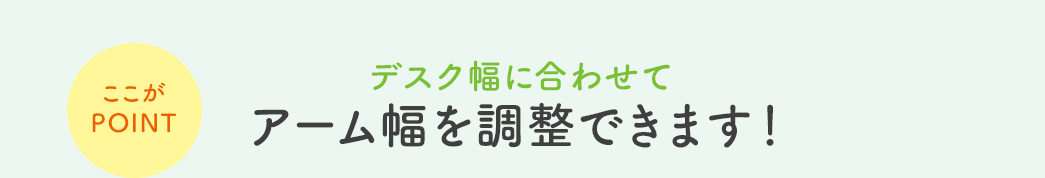 デスク幅に合わせてアーム幅を調整できます