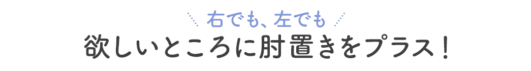 右でも、左でも 欲しいところに肘置きをプラス