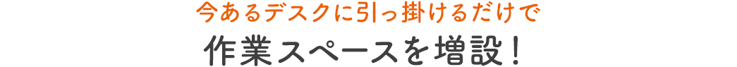 今あるデスクに引っ掛けるだけで作業スペースを増設