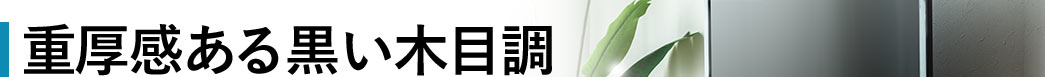 重厚感ある黒い木目調