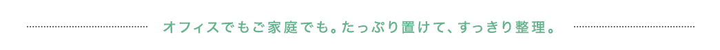 オフィスでもご家庭でも たっぷり置けて すっきり整理