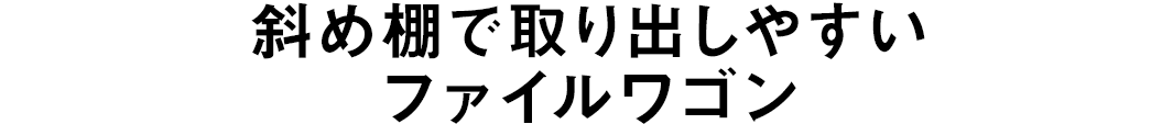 斜め棚で取り出しやすいファイルワゴン