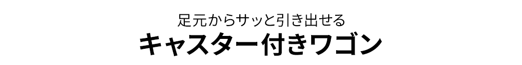 足元からサッと引き出せる キャスター付きワゴン