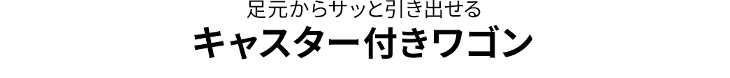 足元からサッと引き出せる キャスター付きワゴン