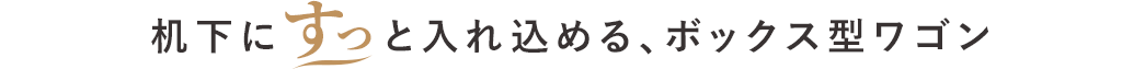 机下にすっと入れ込める、ボックス型ワゴン