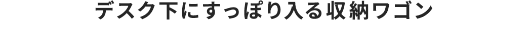 デスク下にすっぽり入る収納ワゴン