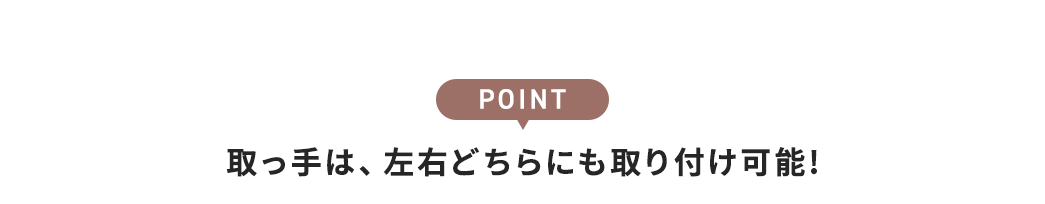 取っ手は、左右どちらにも取り付け可能