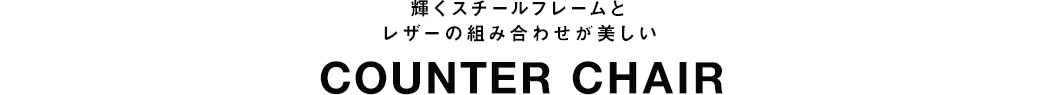 輝くスチールフレームとレザーの組み合わせが美しい COUNTER CHAIR