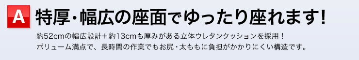 特厚・幅広の座面でゆったり座れます