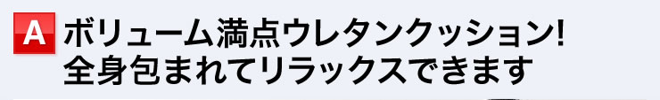 ボリューム満点ウレタンクッション　全身に包まれてリラックスできます