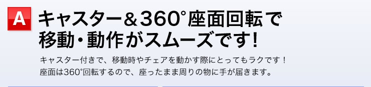 キャスター＆360度座面回転で移動・動作がスムーズです