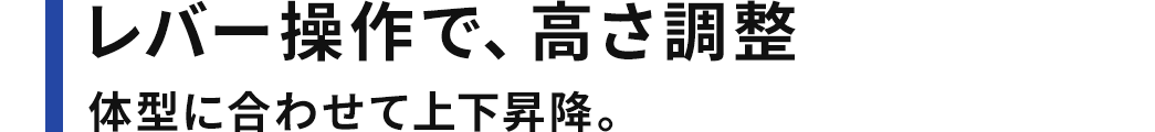 レバー操作で、高さ調整 体型に合わせて上下昇降。