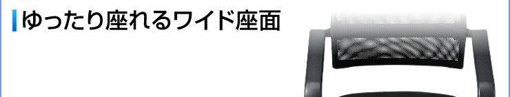 ゆったり座れるワイド座面