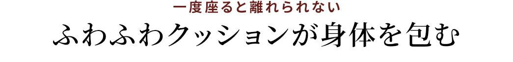 ふわふわクッションが身体を包む