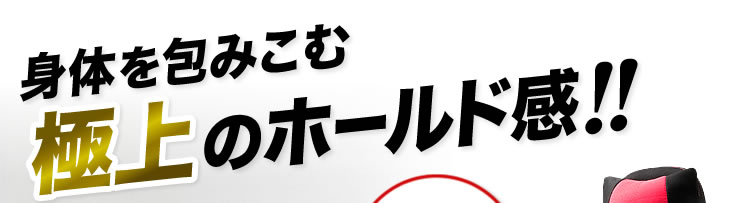 身体を包みこむ 極上のホールド感