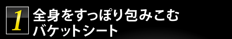 全身をすっぽり包みこむバケットシート