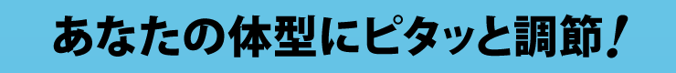 あなたの体型にピタッと調節