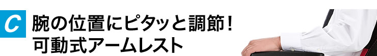 腕の位置にピタッと調節 可動式アームレスト