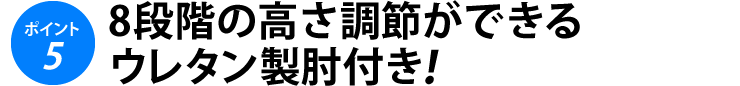 8段階の高さ調節ができるウレタン製肘付き