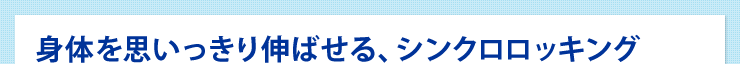 身体を思いっきり伸ばせる、シンクロロッキング