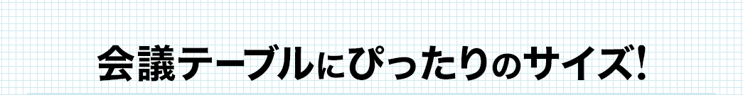 会議テーブルにぴったりのサイズ