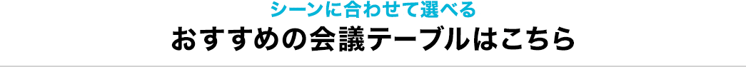 シーンに合わせて選べる おすすめの会議テーブルはこちら