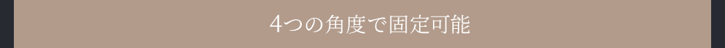 4つの角度で固定可能