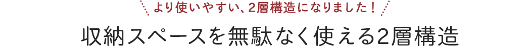 収納スペースを無駄なく使える2層構造