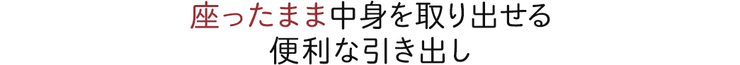 座ったまま中身を取り出せる便利な引き出し