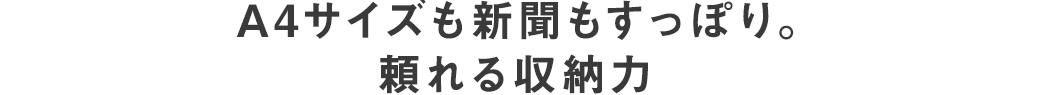 A4サイズも新聞もすっぽり。頼れる収納力