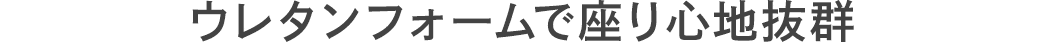 ウレタンフォームで座り心地抜群