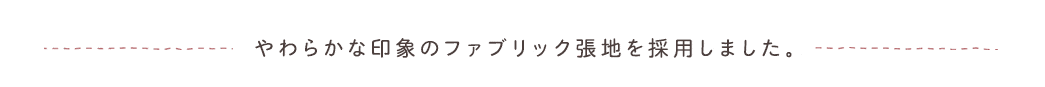 やわらかな印象のファブリック張地を採用しました